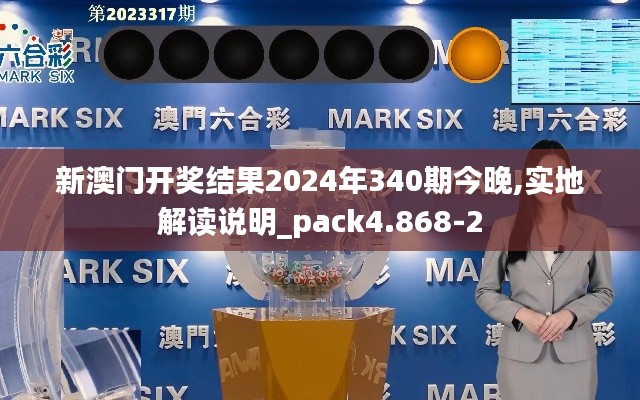 新澳门开奖结果2024年340期今晚,实地解读说明_pack4.868-2