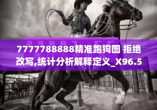 7777788888精准跑狗图 拒绝改写,统计分析解释定义_X96.557