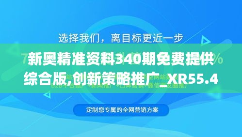 新奥精准资料340期免费提供综合版,创新策略推广_XR55.416-5