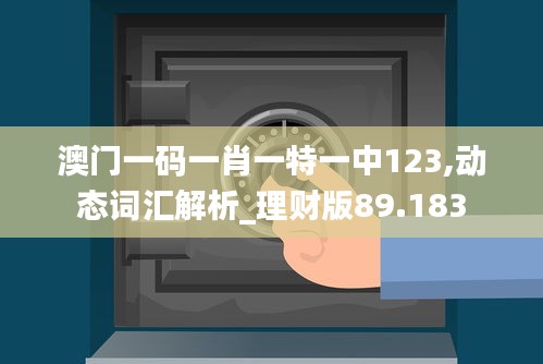 澳门一码一肖一特一中123,动态词汇解析_理财版89.183