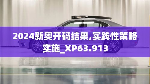 2024新奥开码结果,实践性策略实施_XP63.913