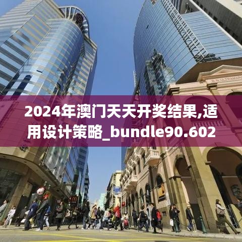 2024年澳门天天开奖结果,适用设计策略_bundle90.602