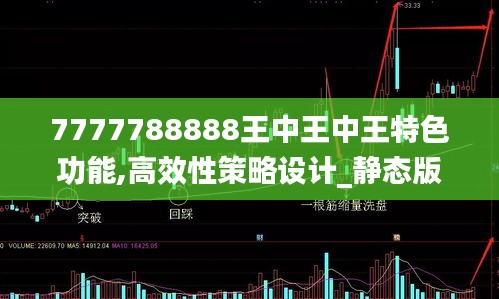 7777788888王中王中王特色功能,高效性策略设计_静态版168.789