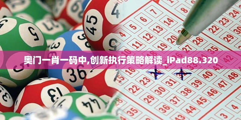 奥门一肖一码中,创新执行策略解读_iPad88.320