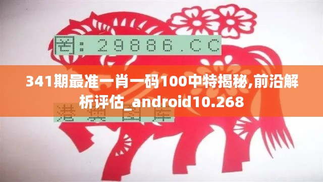 341期最准一肖一码100中特揭秘,前沿解析评估_android10.268