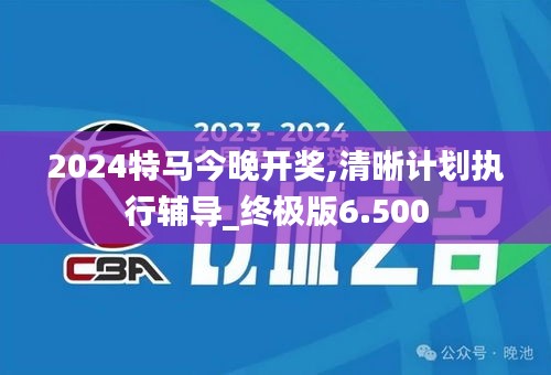 2024特马今晚开奖,清晰计划执行辅导_终极版6.500