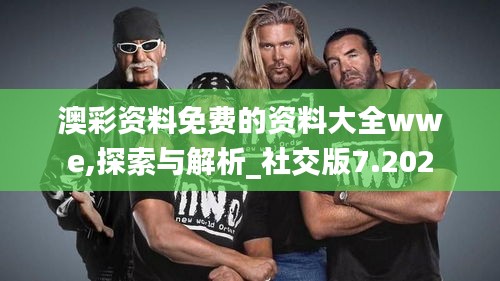 澳彩资料免费的资料大全wwe,探索与解析_社交版7.202