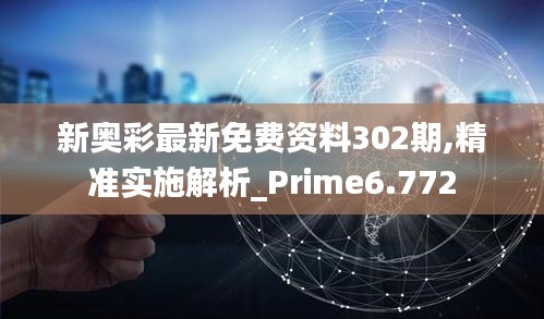 新奥彩最新免费资料302期,精准实施解析_Prime6.772