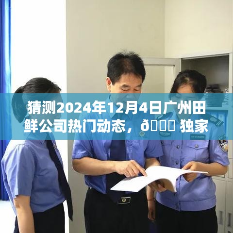 独家预测，广州田鲜公司2024年12月4日热门动态揭秘与猜测 🌟