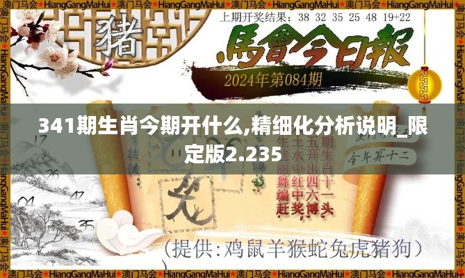 341期生肖今期开什么,精细化分析说明_限定版2.235