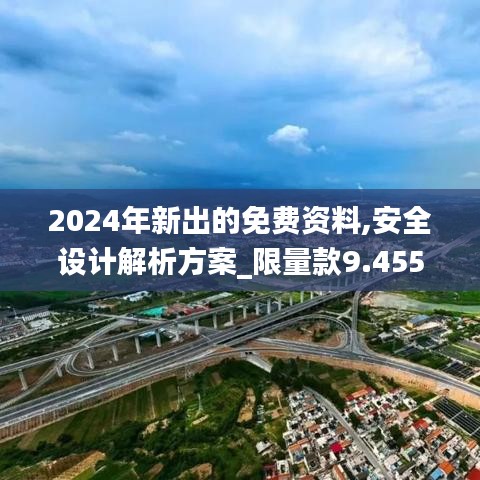 2024年新出的免费资料,安全设计解析方案_限量款9.455