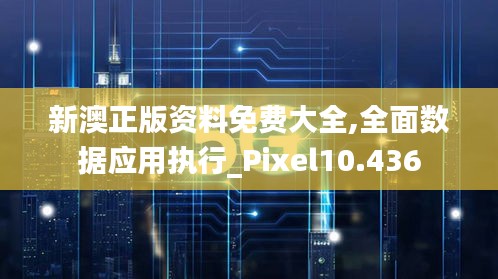 新澳正版资料免费大全,全面数据应用执行_Pixel10.436