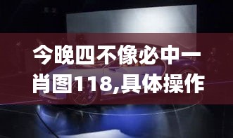 今晚四不像必中一肖图118,具体操作指导_PalmOS7.677