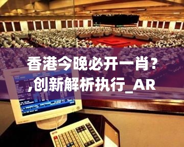 香港今晚必开一肖？,创新解析执行_AR4.161