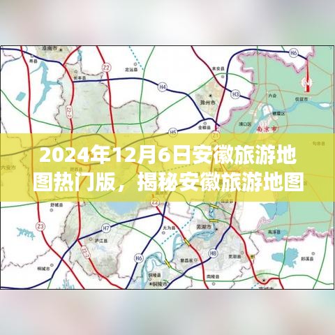 2024年12月6日安徽旅游地图热门版，揭秘安徽旅游地图热门版，探寻历史与自然共融的宝藏（2024年12月6日版）