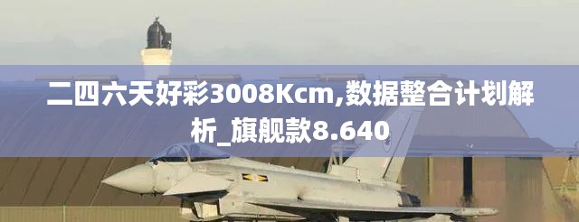 二四六天好彩3008Kcm,数据整合计划解析_旗舰款8.640