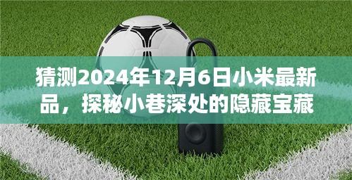 探秘小巷深处的隐藏宝藏，小米新品发布会前的猜想与奇遇，揭晓未来小米最新品揭晓时间预测（2024年12月6日）