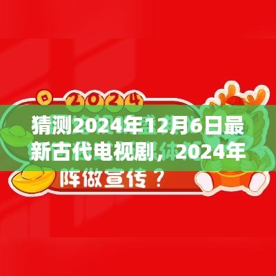 穿越千年视听盛宴，最新古代电视剧猜想，2024年古装剧前瞻——12月6日瞩目之作