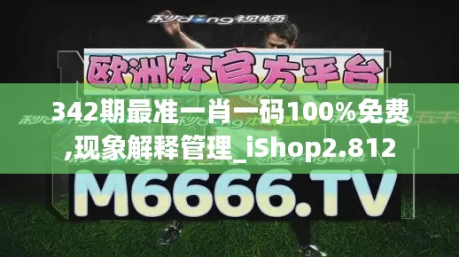 342期最准一肖一码100%免费,现象解释管理_iShop2.812