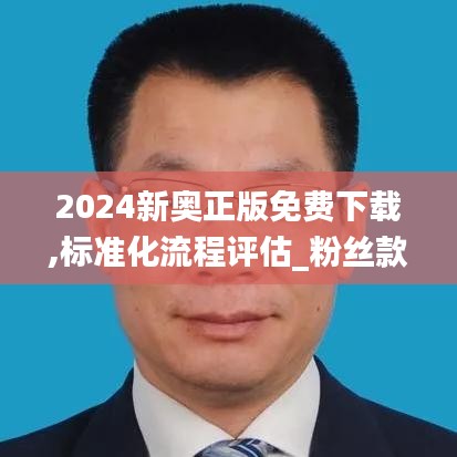 2024新奥正版免费下载,标准化流程评估_粉丝款7.479