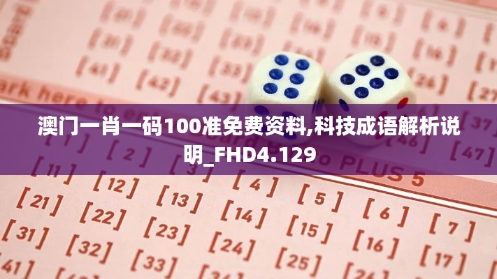 澳门一肖一码100准免费资料,科技成语解析说明_FHD4.129