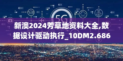 新澳2024芳草地资料大全,数据设计驱动执行_10DM2.686