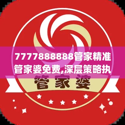 7777888888管家精准管家婆免费,深层策略执行数据_Deluxe4.357