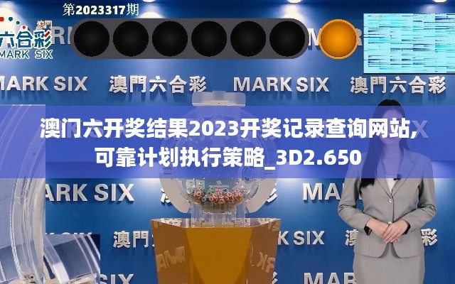 澳门六开奖结果2023开奖记录查询网站,可靠计划执行策略_3D2.650