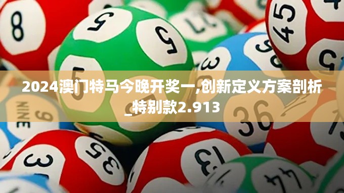 2024澳门特马今晚开奖一,创新定义方案剖析_特别款2.913