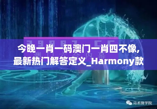 今晚一肖一码澳门一肖四不像,最新热门解答定义_Harmony款10.216