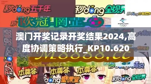 澳门开奖记录开奖结果2024,高度协调策略执行_KP10.620