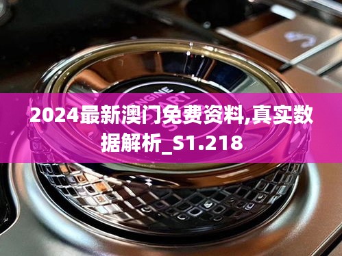 2024最新澳门免费资料,真实数据解析_S1.218