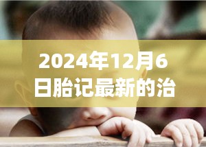 2024年12月6日胎记最新的治疗方法，胎记治疗革新，2024年最新进展与未来展望