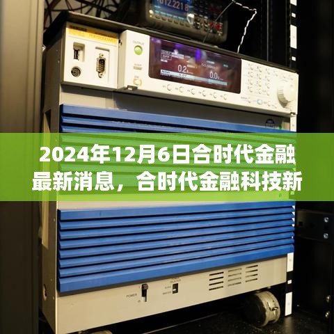 合时代金融新品揭秘，体验未来金融颠覆性变革的最新动态（2024年12月6日）