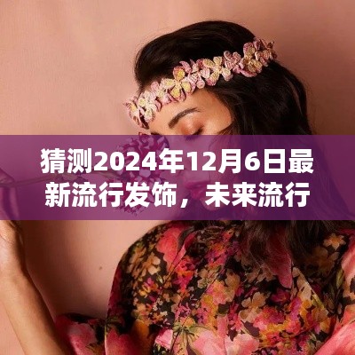 揭秘未来时尚趋势，预测2024年12月6日流行发饰风向标