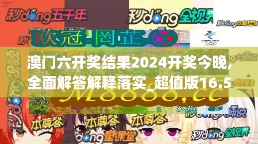 澳门六开奖结果2024开奖今晚,全面解答解释落实_超值版16.599