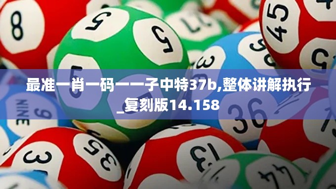 最准一肖一码一一子中特37b,整体讲解执行_复刻版14.158