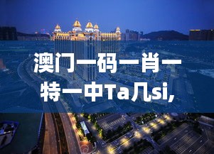 澳门一码一肖一特一中Ta几si,可靠解答解释落实_Advance8.617