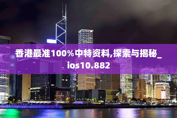 香港最准100%中特资料,探索与揭秘_ios10.882