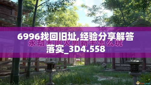 6996找回旧址,经验分享解答落实_3D4.558