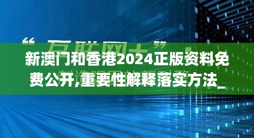 新澳门和香港2024正版资料免费公开,重要性解释落实方法_C版7.205