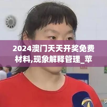 2024澳门天天开奖免费材料,现象解释管理_苹果版4.839