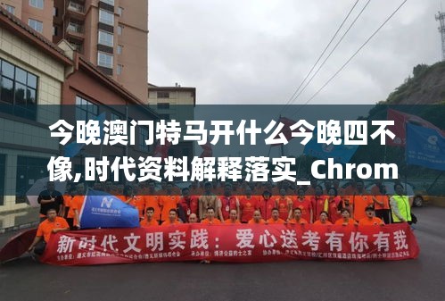 今晚澳门特马开什么今晚四不像,时代资料解释落实_ChromeOS1.560