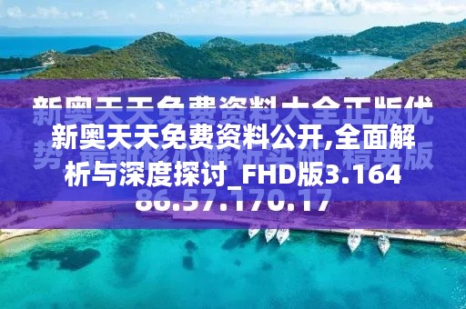 新奥天天免费资料公开,全面解析与深度探讨_FHD版3.164