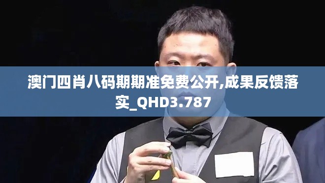 澳门四肖八码期期准免费公开,成果反馈落实_QHD3.787