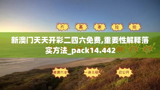 新澳门天天开彩二四六免费,重要性解释落实方法_pack14.442