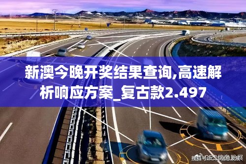 新澳今晚开奖结果查询,高速解析响应方案_复古款2.497