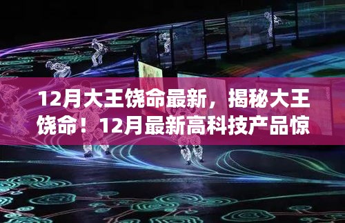 12月大王饶命最新，揭秘大王饶命！12月最新高科技产品惊艳登场，科技重塑生活，体验未来魅力