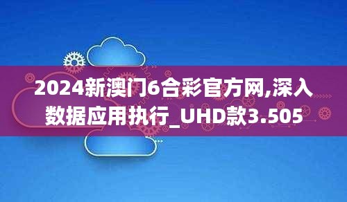 2024新澳门6合彩官方网,深入数据应用执行_UHD款3.505