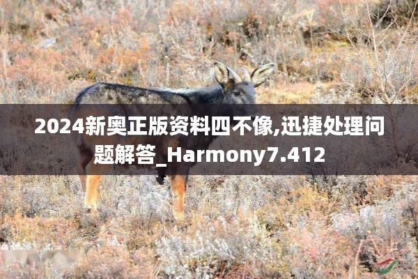 2024新奥正版资料四不像,迅捷处理问题解答_Harmony7.412